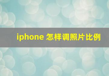 iphone 怎样调照片比例